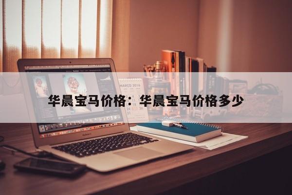 华晨宝马价格：华晨宝马价格多少