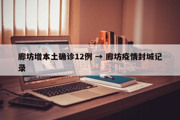 廊坊增本土确诊12例 → 廊坊疫情封城记录
