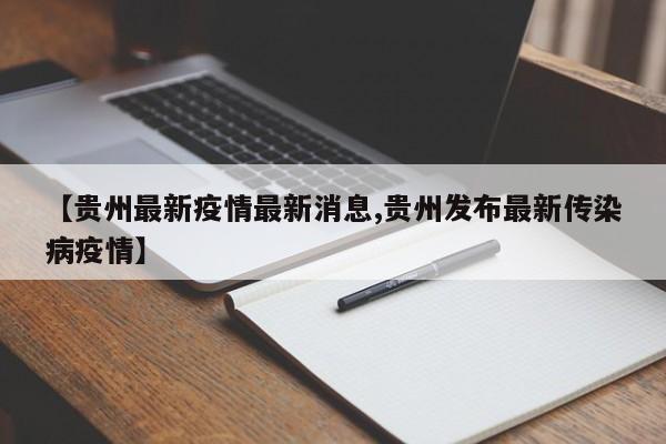 【贵州最新疫情最新消息,贵州发布最新传染病疫情】
