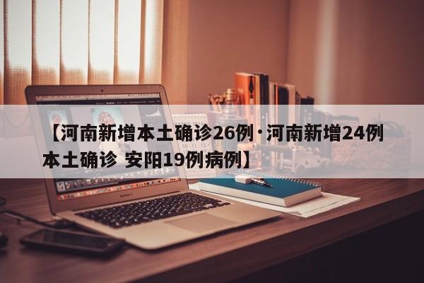 【河南新增本土确诊26例·河南新增24例本土确诊 安阳19例病例】