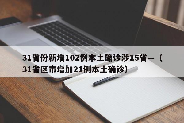 31省份新增102例本土确诊涉15省—（31省区市增加21例本土确诊）