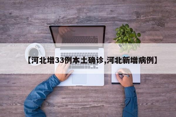 【河北增33例本土确诊,河北新增病例】
