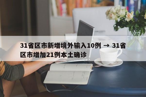 31省区市新增境外输入10例 → 31省区市增加21例本土确诊