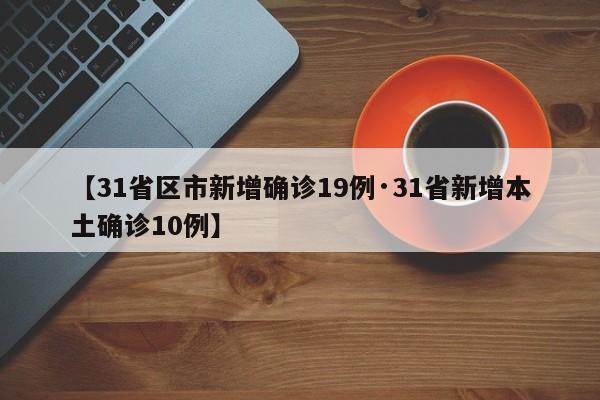 【31省区市新增确诊19例·31省新增本土确诊10例】