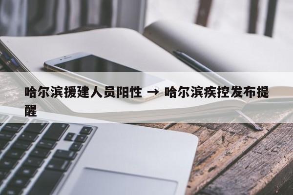 哈尔滨援建人员阳性 → 哈尔滨疾控发布提醒