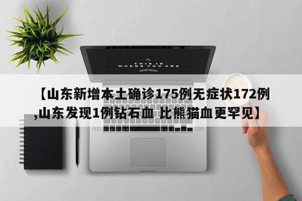【山东新增本土确诊175例无症状172例,山东发现1例钻石血 比熊猫血更罕见】