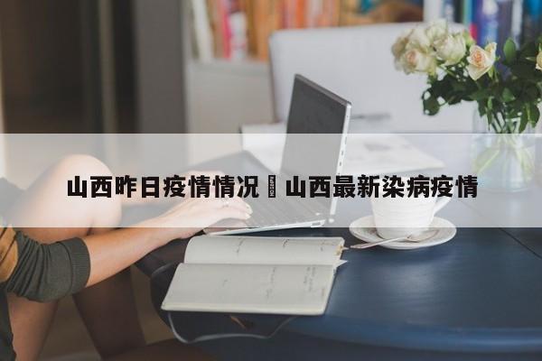 山西昨日疫情情况›山西最新染病疫情