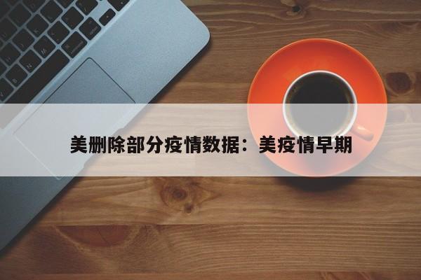 美删除部分疫情数据：美疫情早期