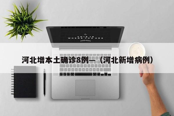 河北增本土确诊8例—（河北新增病例）
