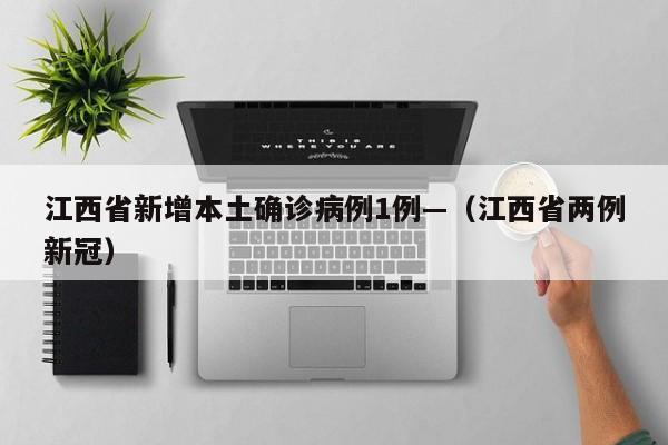 江西省新增本土确诊病例1例—（江西省两例新冠）