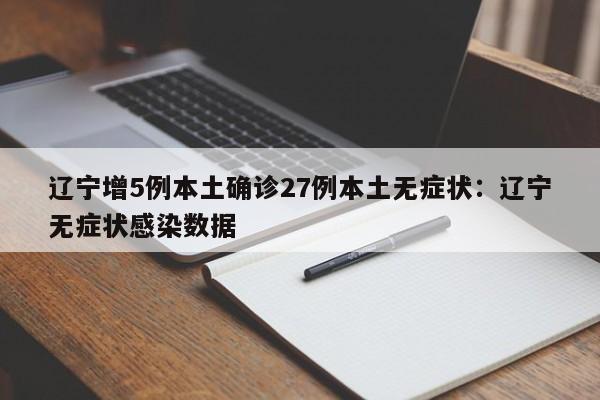 辽宁增5例本土确诊27例本土无症状：辽宁无症状感染数据