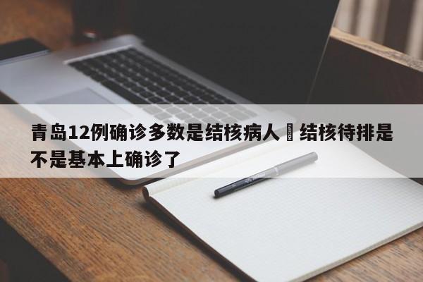 青岛12例确诊多数是结核病人›结核待排是不是基本上确诊了