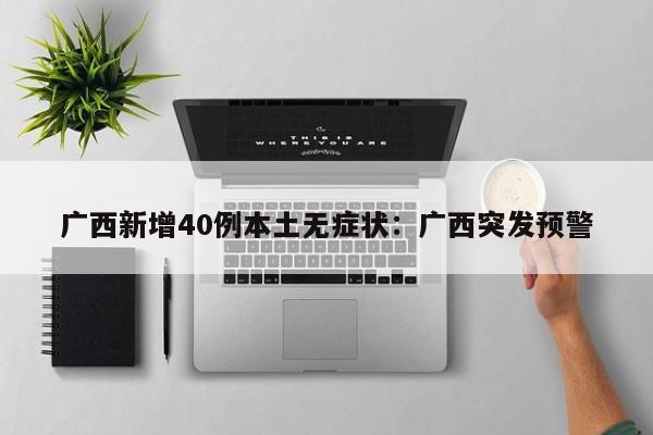 广西新增40例本土无症状：广西突发预警