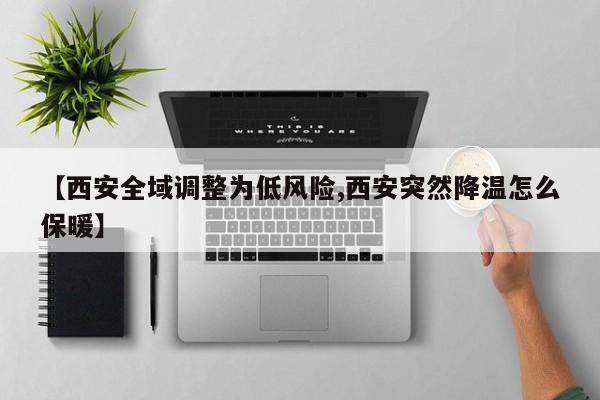 【西安全域调整为低风险,西安突然降温怎么保暖】