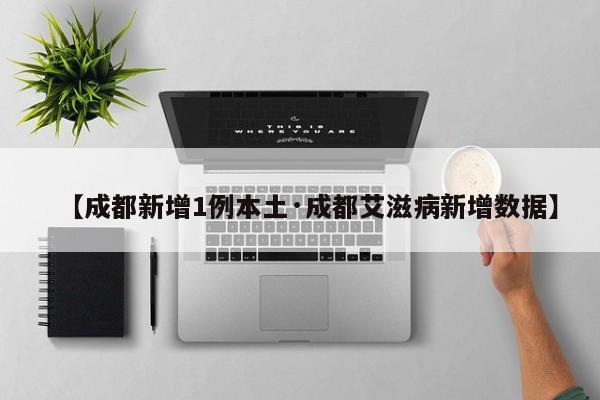 【成都新增1例本土·成都艾滋病新增数据】