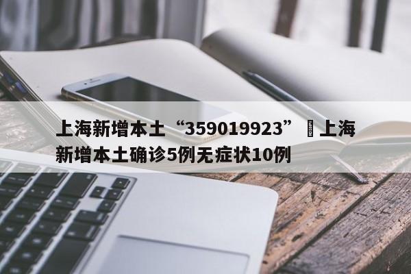 上海新增本土“359019923”›上海新增本土确诊5例无症状10例