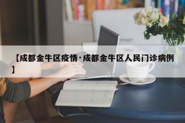 【成都金牛区疫情·成都金牛区人民门诊病例】
