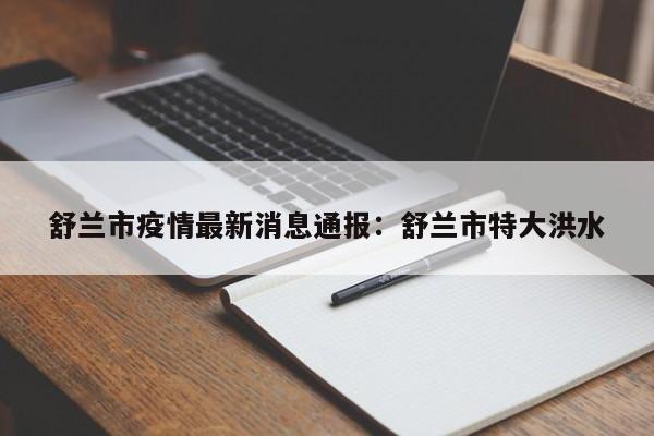 舒兰市疫情最新消息通报：舒兰市特大洪水