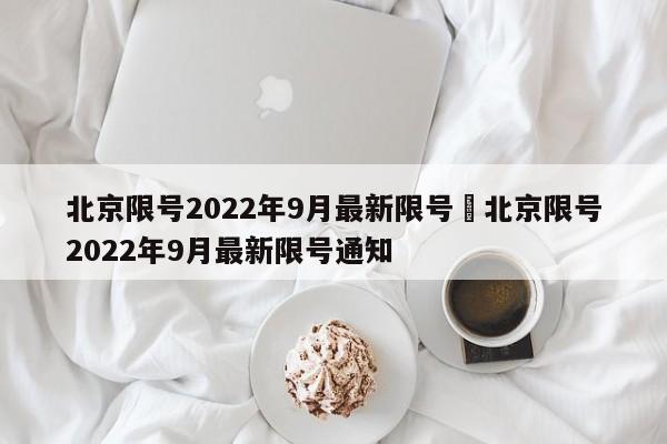 北京限号2022年9月最新限号›北京限号2022年9月最新限号通知