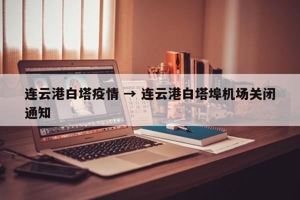 连云港白塔疫情 → 连云港白塔埠机场关闭通知