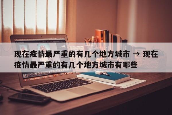 现在疫情最严重的有几个地方城市 → 现在疫情最严重的有几个地方城市有哪些