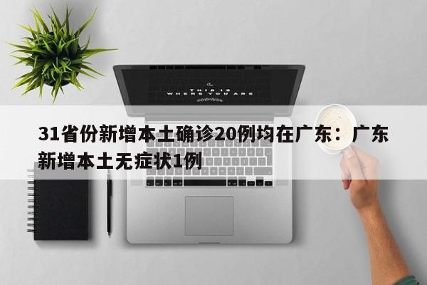 31省份新增本土确诊20例均在广东:广东新增本土无症状1例