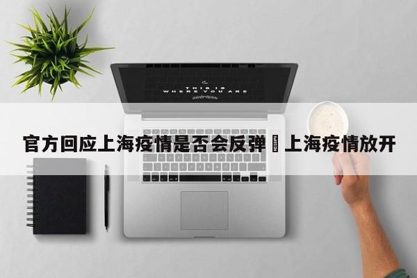 官方回应上海疫情是否会反弹›上海疫情放开