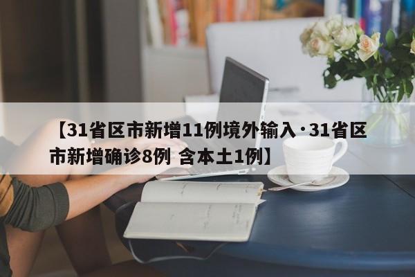 【31省区市新增11例境外输入·31省区市新增确诊8例 含本土1例】