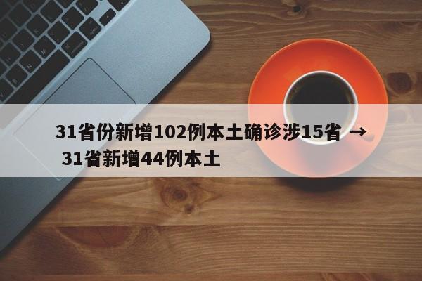 31省份新增102例本土确诊涉15省 → 31省新增44例本土