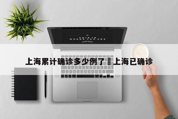 上海累计确诊多少例了›上海已确诊