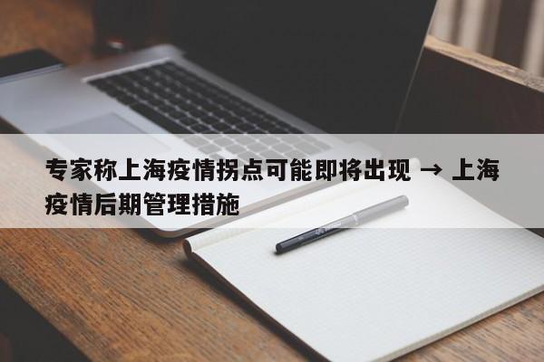 专家称上海疫情拐点可能即将出现 → 上海疫情后期管理措施
