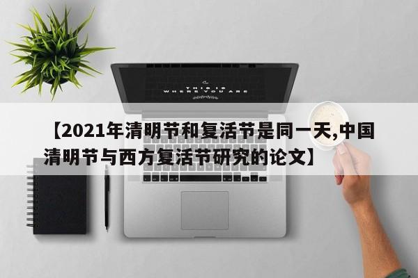【2021年清明节和复活节是同一天,中国清明节与西方复活节研究的论文】