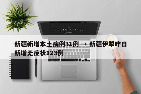 新疆新增本土病例31例 → 新疆伊犁昨日新增无症状123例
