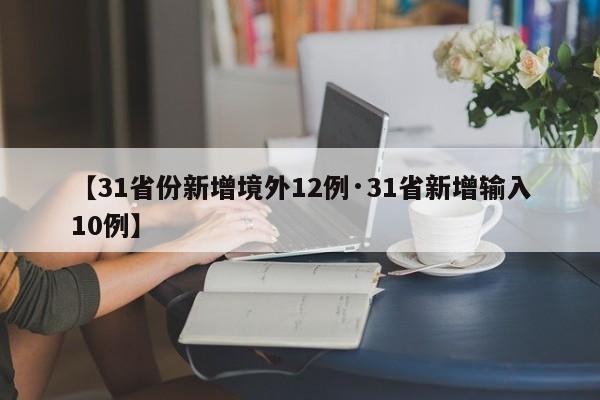 【31省份新增境外12例·31省新增输入10例】