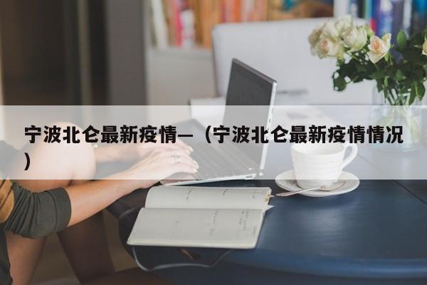 宁波北仑最新疫情—（宁波北仑最新疫情情况）