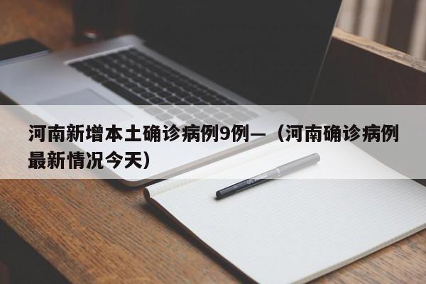河南新增本土确诊病例9例—（河南确诊病例最新情况今天）