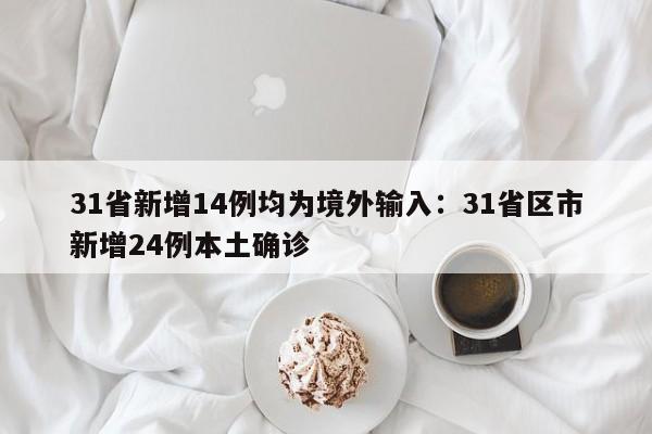 31省新增14例均为境外输入：31省区市新增24例本土确诊