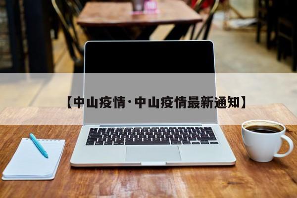 【中山疫情·中山疫情最新通知】