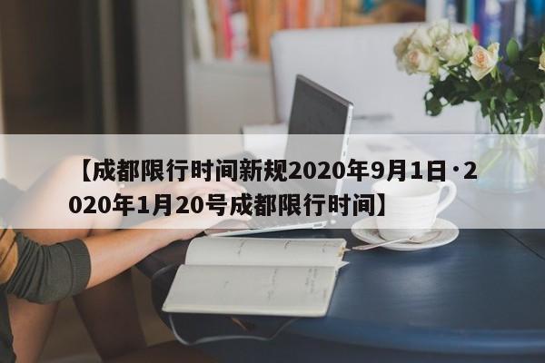 【成都限行时间新规2020年9月1日·2020年1月20号成都限行时间】