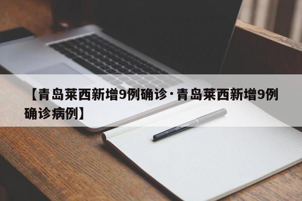 【青岛莱西新增9例确诊·青岛莱西新增9例确诊病例】