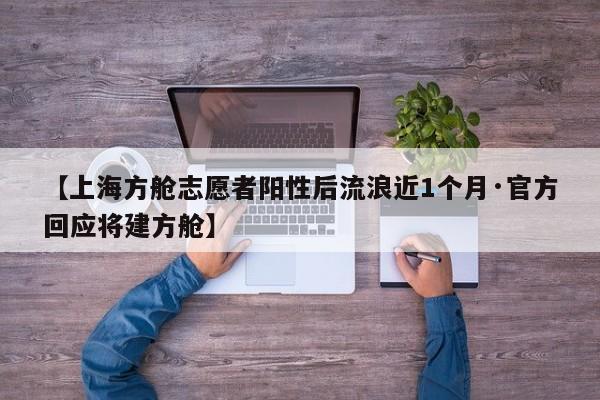 【上海方舱志愿者阳性后流浪近1个月·官方回应将建方舱】