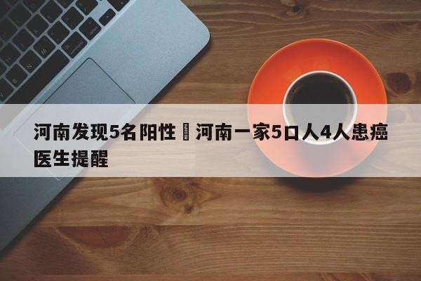 河南发现5名阳性›河南一家5口人4人患癌医生提醒