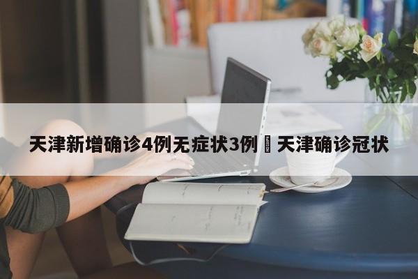 天津新增确诊4例无症状3例›天津确诊冠状