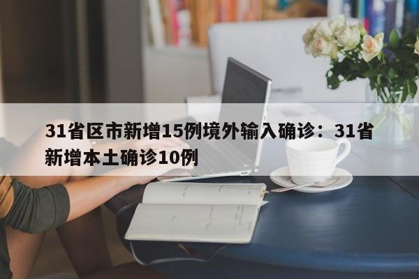 31省区市新增15例境外输入确诊：31省新增本土确诊10例