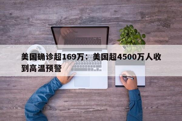 美国确诊超169万：美国超4500万人收到高温预警