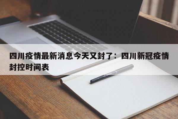 四川疫情最新消息今天又封了：四川新冠疫情封控时间表