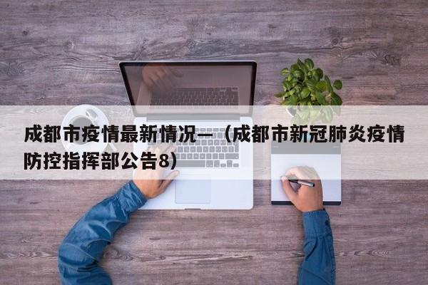 成都市疫情最新情况—（成都市新冠肺炎疫情防控指挥部公告8）