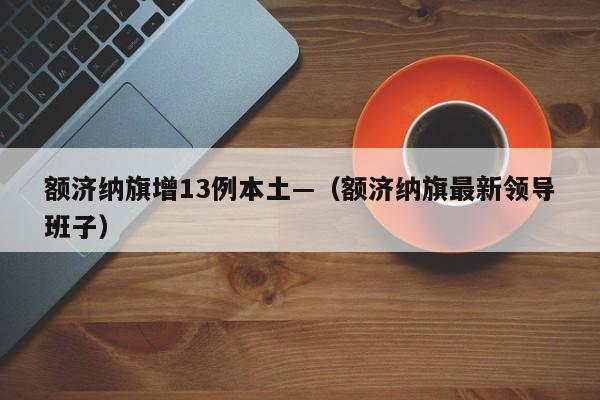 额济纳旗增13例本土—（额济纳旗最新领导班子）