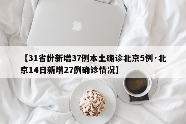 【31省份新增37例本土确诊北京5例·北京14日新增27例确诊情况】
