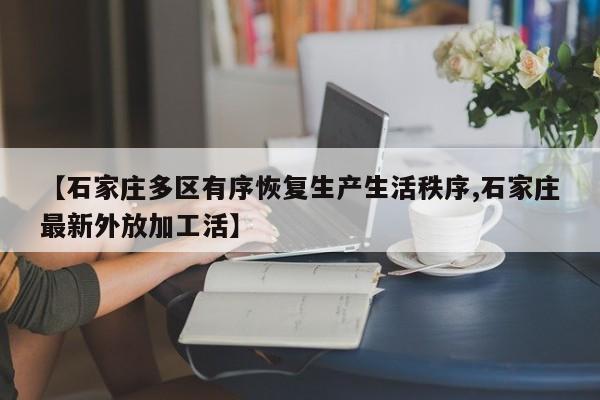 【石家庄多区有序恢复生产生活秩序,石家庄最新外放加工活】